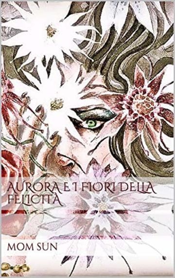AURORA e i Fiori della Felicità (Aurora e di Fiori della Felicità Vol. 1)
